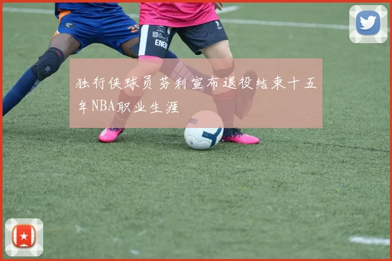 独行侠球员芬利宣布退役结束十五年NBA职业生涯