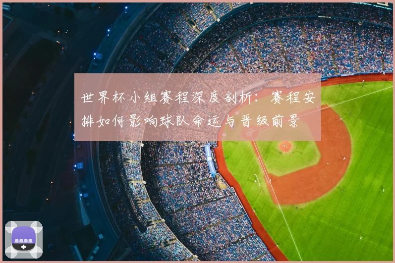 世界杯小组赛程深度剖析:赛程安排如何影响球队命运与晋级前景