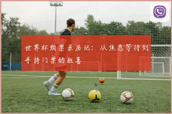世界杯购票亲历记：从焦急等待到手持门票的狂喜
