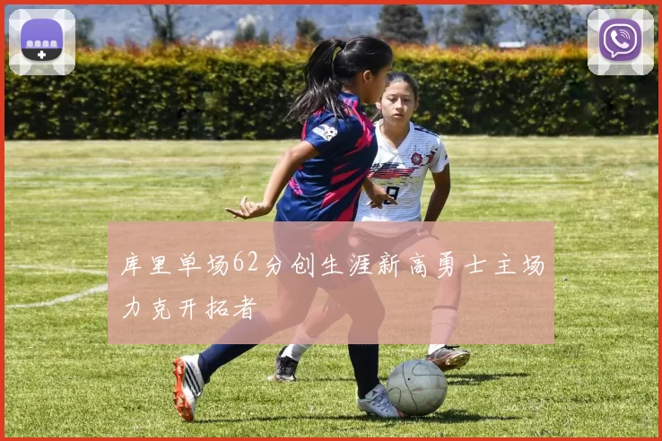 库里单场62分创生涯新高勇士主场力克开拓者