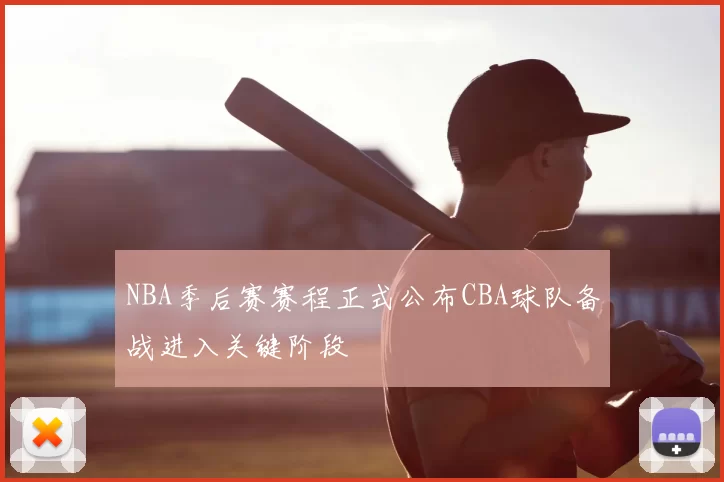 NBA季后赛赛程正式公布CBA球队备战进入关键阶段