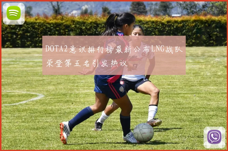 DOTA2意识排行榜最新公布LNG战队荣登第五名引发热议