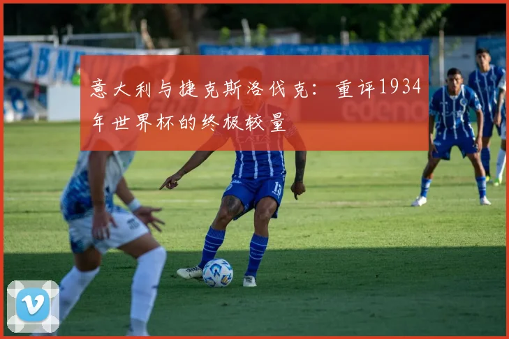 意大利与捷克斯洛伐克:重评1934年世界杯的终极较量