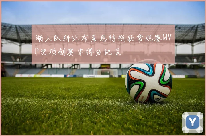 湖人队科比布莱恩特斩获常规赛MVP奖项创赛季得分纪录