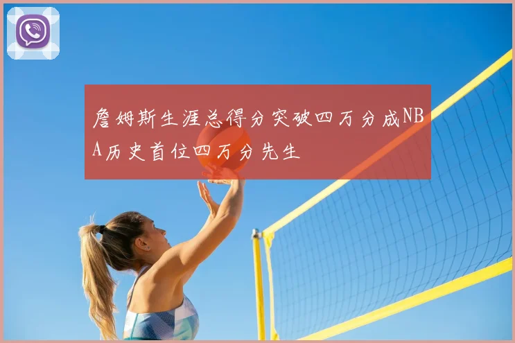 詹姆斯生涯总得分突破四万分成NBA历史首位四万分先生