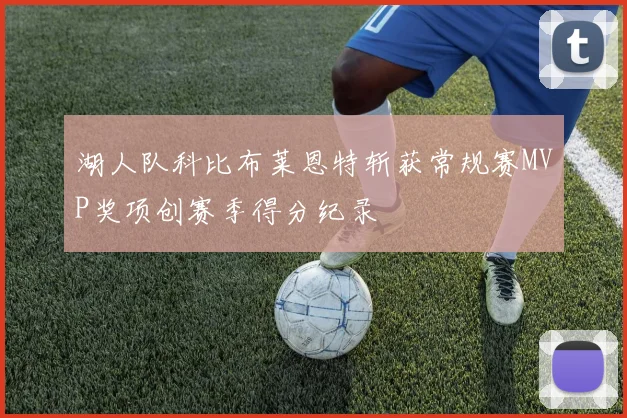 湖人队科比布莱恩特斩获常规赛MVP奖项创赛季得分纪录