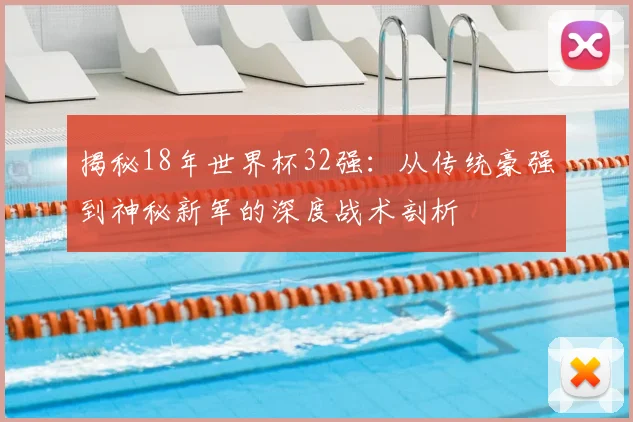 揭秘18年世界杯32强：从传统豪强到神秘新军的深度战术剖析