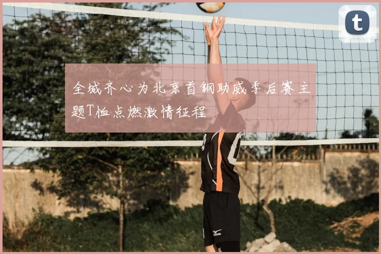 全城齐心为北京首钢助威季后赛主题T恤点燃激情征程