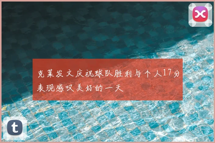 克莱发文庆祝球队胜利与个人17分表现感叹美好的一天