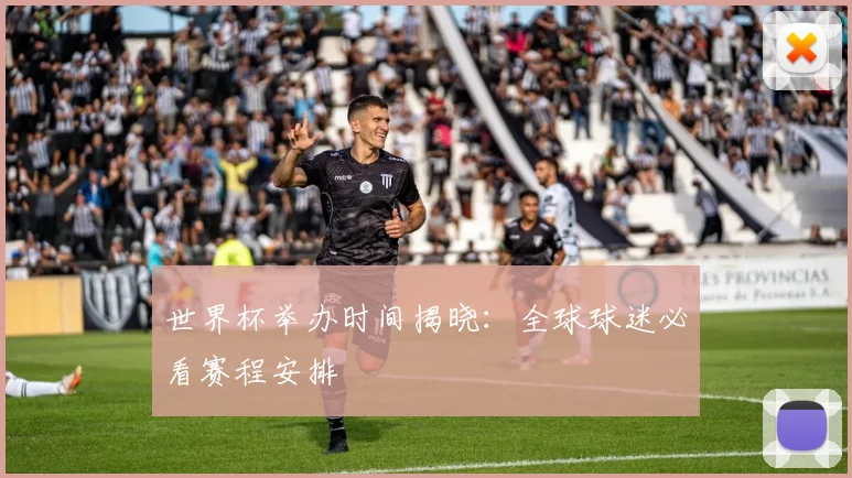 世界杯举办时间揭晓:全球球迷必看赛程安排