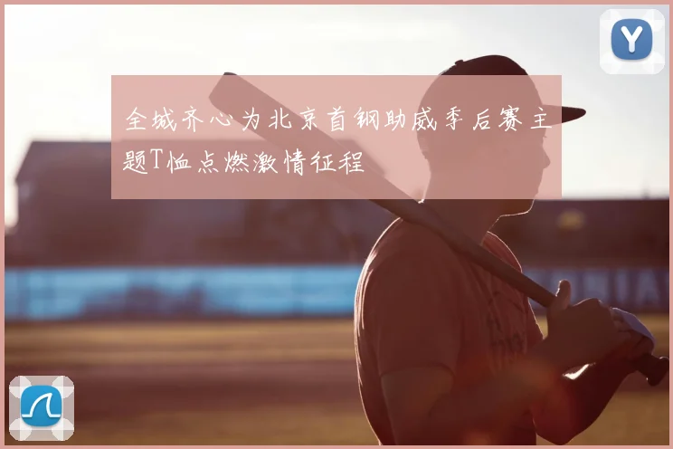 全城齐心为北京首钢助威季后赛主题T恤点燃激情征程