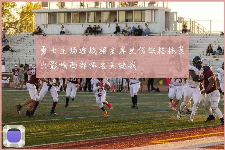 勇士主场迎战掘金库里伤缺格林复出影响西部排名关键战