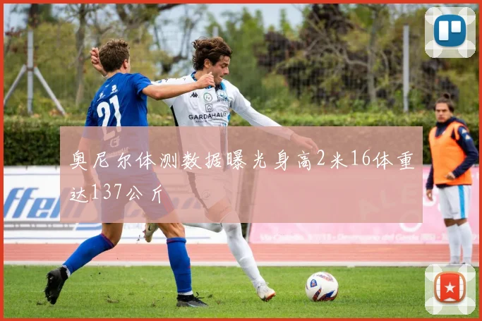 奥尼尔体测数据曝光身高2米16体重达137公斤