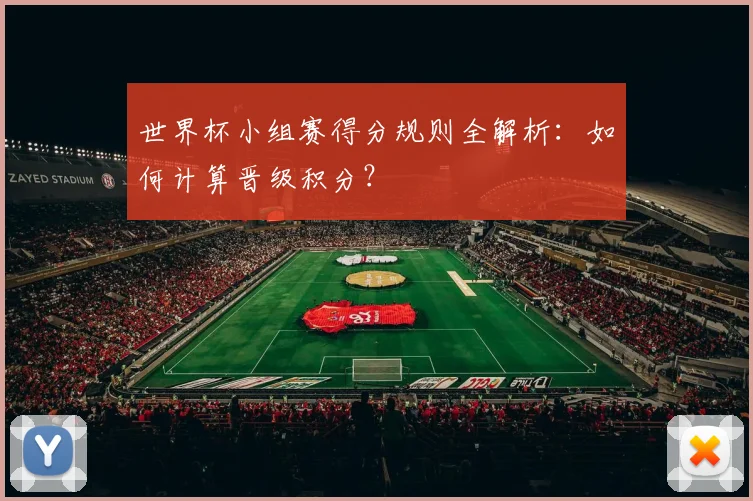 世界杯小组赛得分规则全解析:如何计算晋级积分?