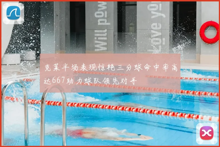克莱半场表现惊艳三分球命中率高达667助力球队领先对手