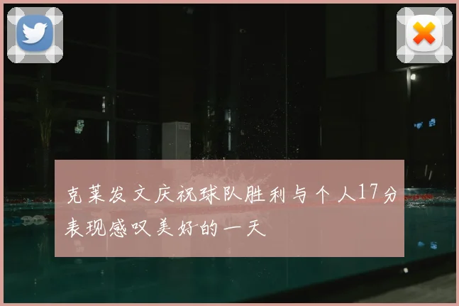 克莱发文庆祝球队胜利与个人17分表现感叹美好的一天