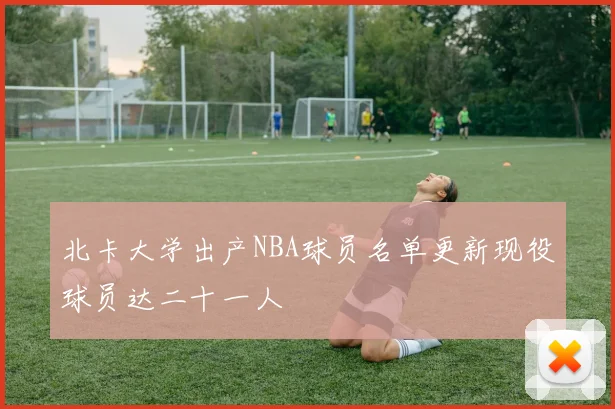 北卡大学出产NBA球员名单更新现役球员达二十一人
