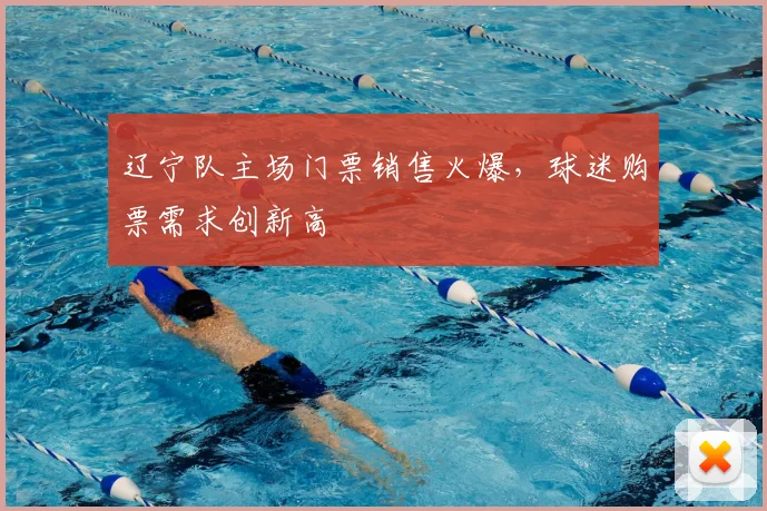 辽宁队主场门票销售火爆,球迷购票需求创新高