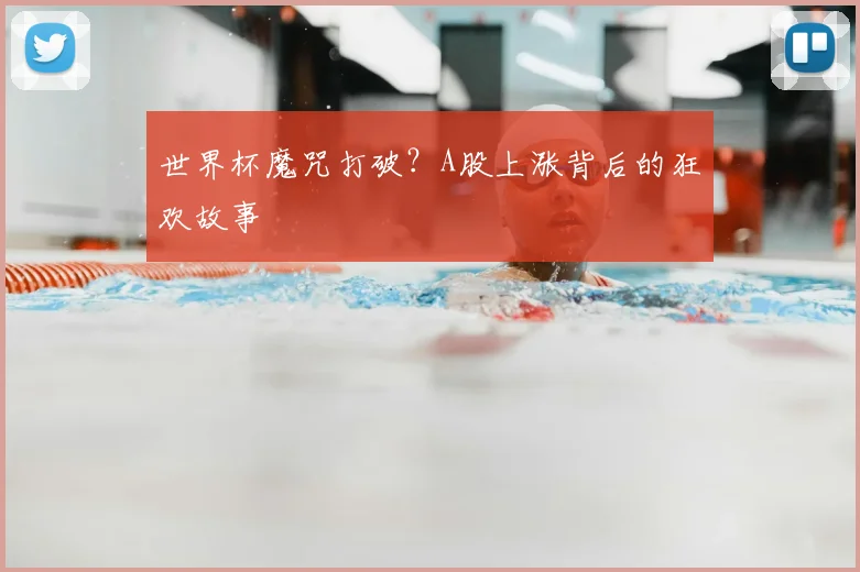 世界杯魔咒打破?A股上涨背后的狂欢故事