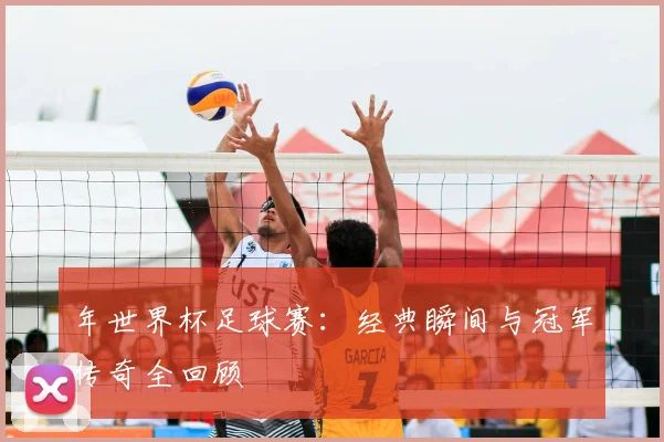 年世界杯足球赛：经典瞬间与冠军传奇全回顾