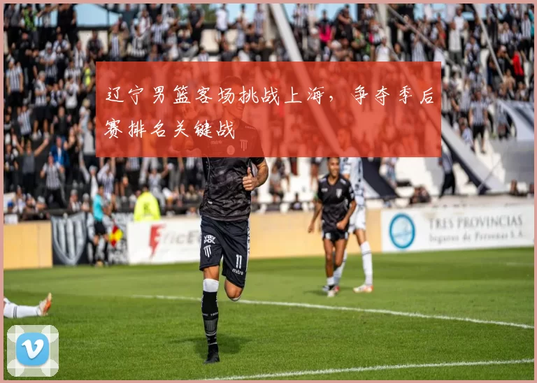 辽宁男篮客场挑战上海,争夺季后赛排名关键战