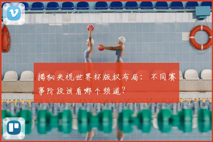 揭秘央视世界杯版权布局:不同赛事阶段该看哪个频道?