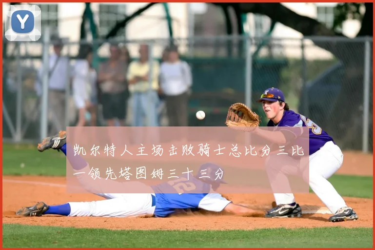 凯尔特人主场击败骑士总比分三比一领先塔图姆三十三分