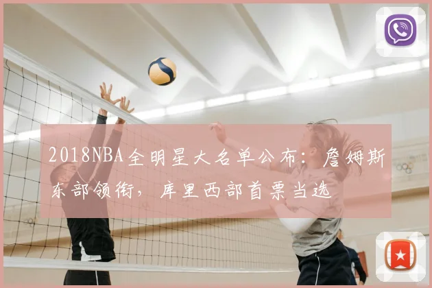 2018NBA全明星大名单公布:詹姆斯东部领衔,库里西部首票当选