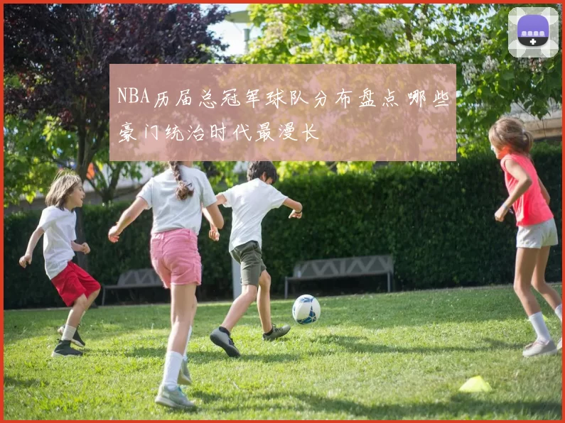 NBA历届总冠军球队分布盘点 哪些豪门统治时代最漫长