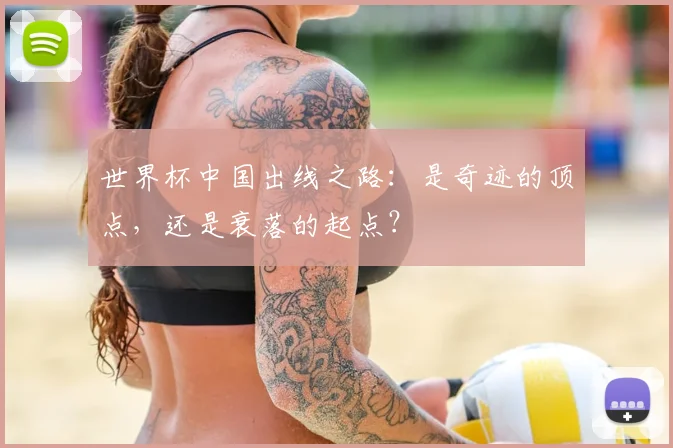 世界杯中国出线之路：是奇迹的顶点，还是衰落的起点？