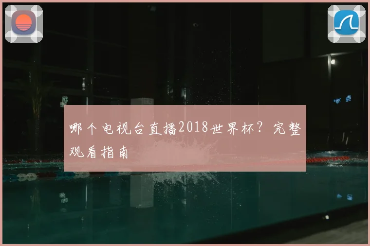 哪个电视台直播2018世界杯？完整观看指南