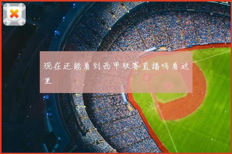 现在还能看到西甲联赛直播吗看这里