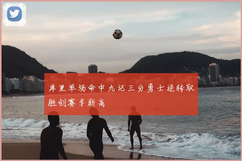 库里单场命中九记三分勇士逆转取胜创赛季新高