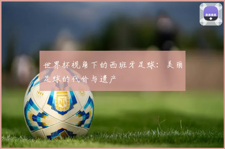 世界杯视角下的西班牙足球：美丽足球的代价与遗产