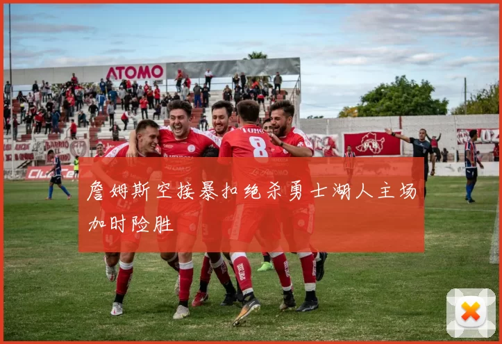 詹姆斯空接暴扣绝杀勇士湖人主场加时险胜