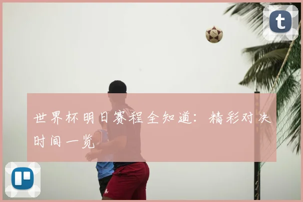 世界杯明日赛程全知道：精彩对决时间一览