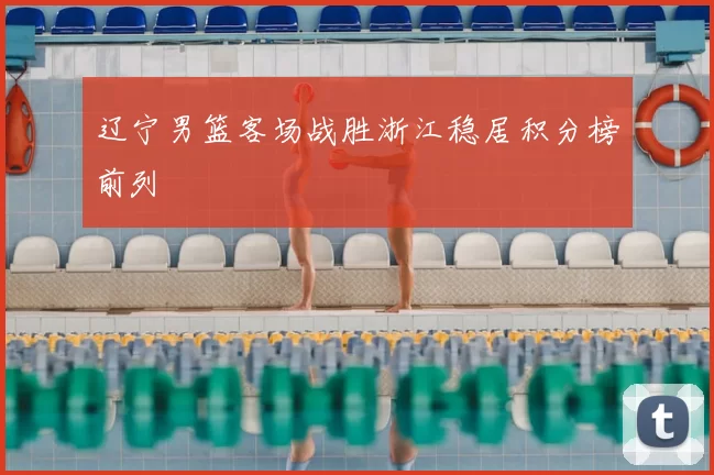 辽宁男篮客场战胜浙江稳居积分榜前列