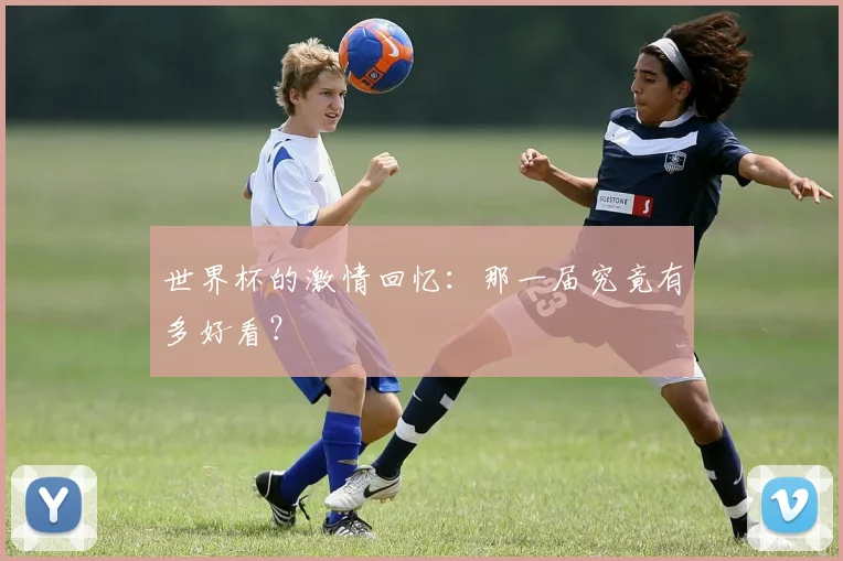 世界杯的激情回忆：那一届究竟有多好看？