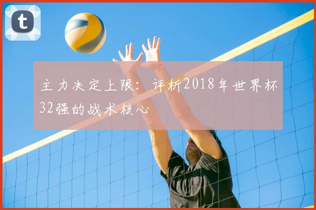 主力决定上限:评析2018年世界杯32强的战术核心