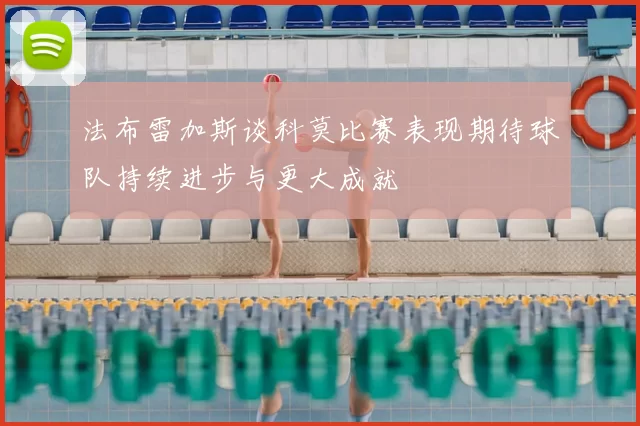 法布雷加斯谈科莫比赛表现期待球队持续进步与更大成就