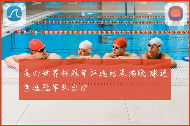 虎扑世界杯冠军评选结果揭晓 球迷票选冠军队出炉
