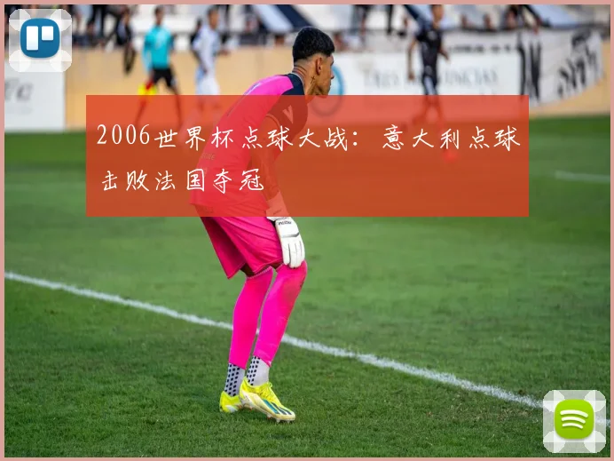 2006世界杯点球大战:意大利点球击败法国夺冠