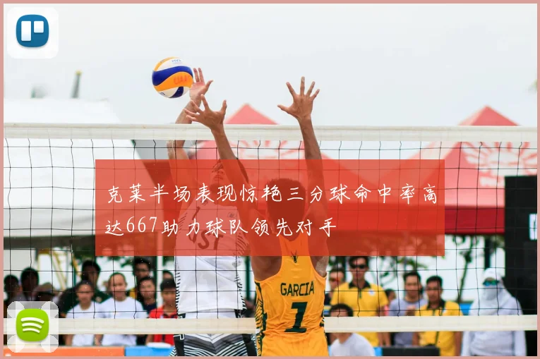 克莱半场表现惊艳三分球命中率高达667助力球队领先对手