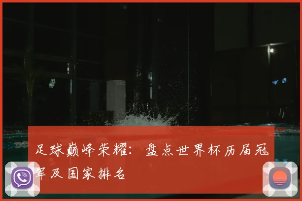 足球巅峰荣耀:盘点世界杯历届冠军及国家排名