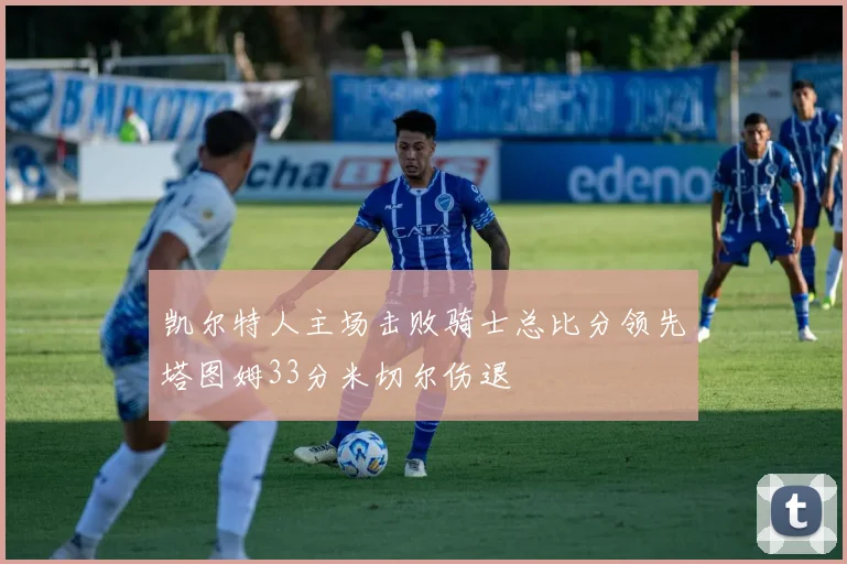 凯尔特人主场击败骑士总比分领先塔图姆33分米切尔伤退
