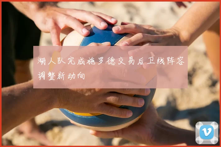 湖人队完成施罗德交易后卫线阵容调整新动向