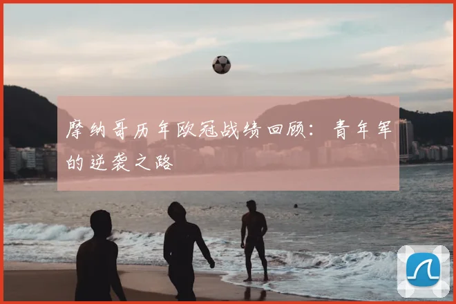 摩纳哥历年欧冠战绩回顾:青年军的逆袭之路