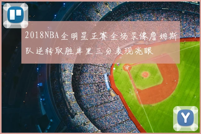 2018NBA全明星正赛全场录像詹姆斯队逆转取胜库里三分表现亮眼