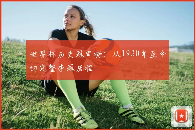 世界杯历史冠军榜：从1930年至今的完整夺冠历程