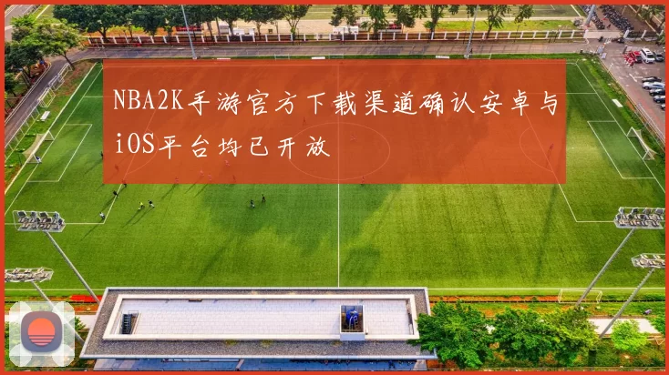 NBA2K手游官方下载渠道确认安卓与iOS平台均已开放
